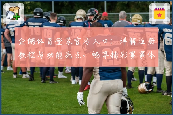 企鹅体育登录官方入口：详解注册教程与功能亮点，畅享精彩赛事体验