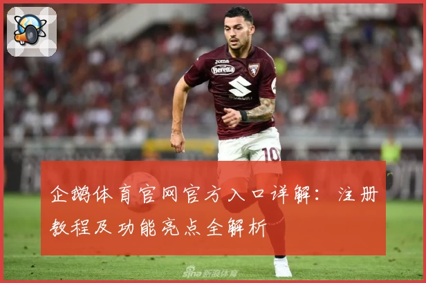 企鹅体育官网官方入口详解：注册教程及功能亮点全解析