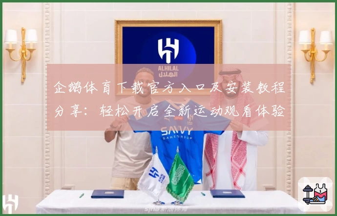 企鹅体育下载官方入口及安装教程分享:轻松开启全新运动观看体验