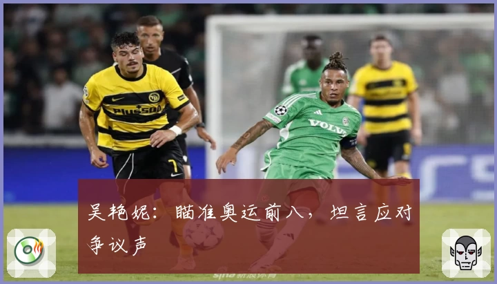 吴艳妮：瞄准奥运前八，坦言应对争议声