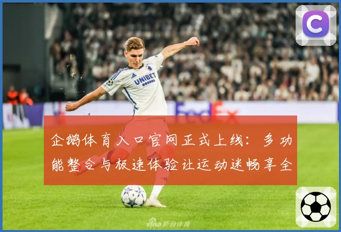 企鹅体育入口官网正式上线：多功能整合与极速体验让运动迷畅享全新视界