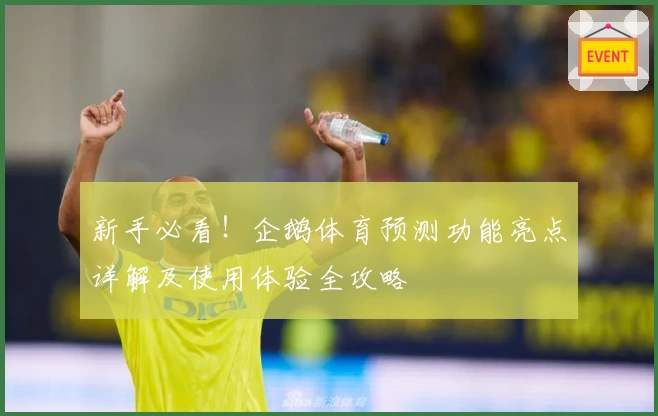 新手必看！企鹅体育预测功能亮点详解及使用体验全攻略