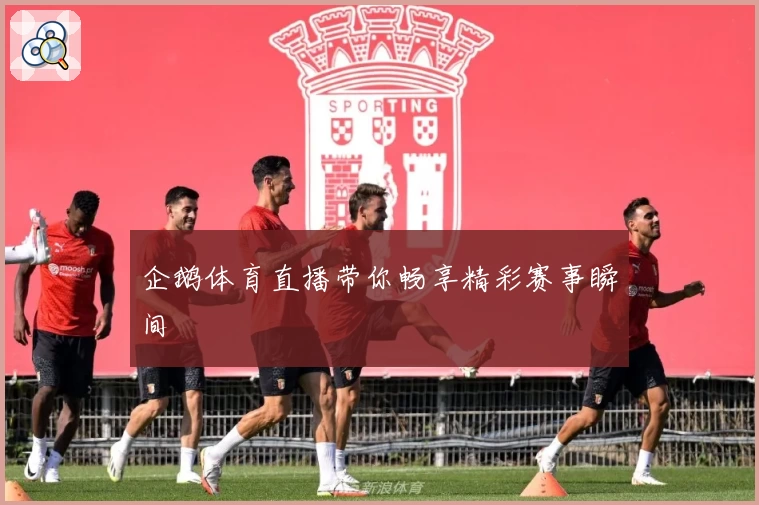 企鹅体育直播带你畅享精彩赛事瞬间