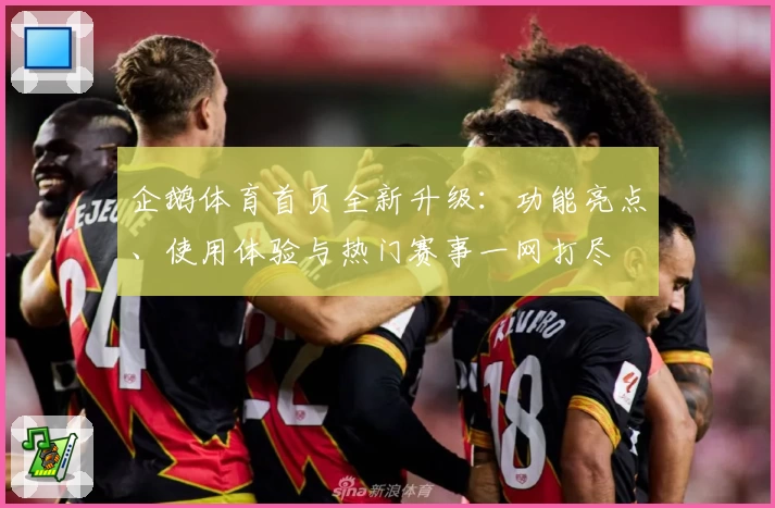 企鹅体育首页全新升级：功能亮点、使用体验与热门赛事一网打尽