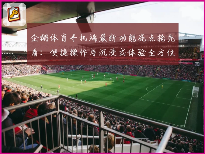 企鹅体育手机端最新功能亮点抢先看:便捷操作与沉浸式体验全方位解析