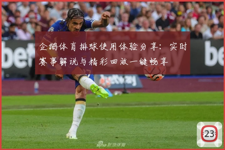 企鹅体育排球使用体验分享：实时赛事解说与精彩回放一键畅享