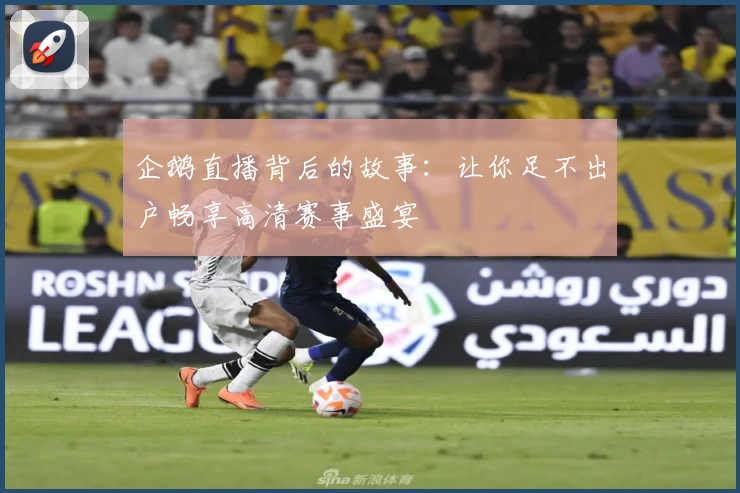 企鹅直播背后的故事：让你足不出户畅享高清赛事盛宴