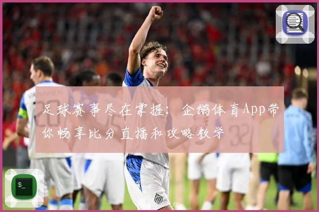 足球赛事尽在掌握：企鹅体育App带你畅享比分直播和攻略教学