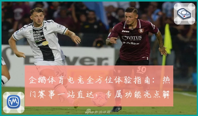企鹅体育电竞全方位体验指南：热门赛事一站直达，专属功能亮点解析助你畅享竞技盛宴