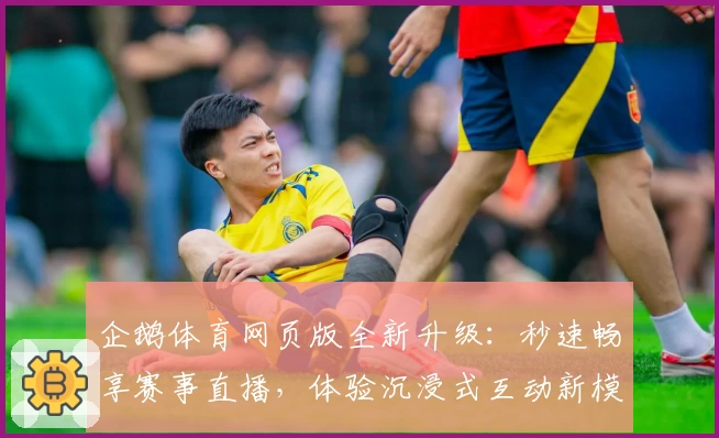 企鹅体育网页版全新升级：秒速畅享赛事直播，体验沉浸式互动新模式