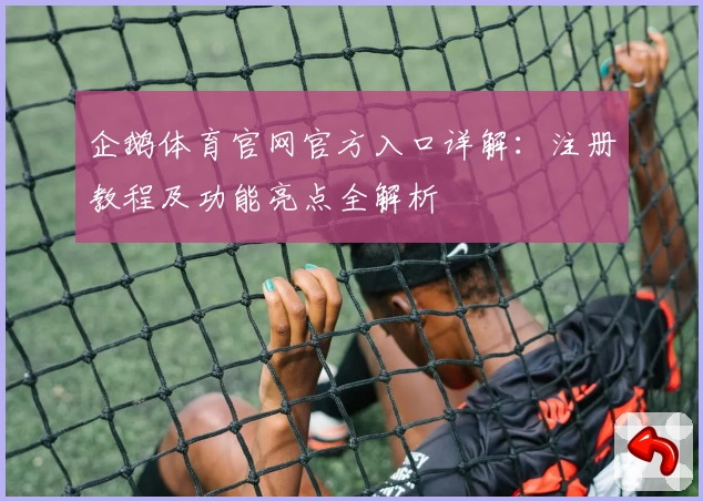 企鹅体育官网官方入口详解：注册教程及功能亮点全解析