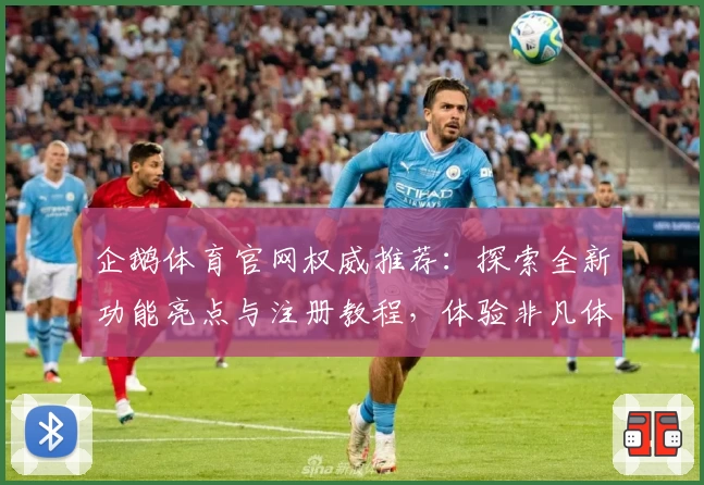 企鹅体育官网权威推荐：探索全新功能亮点与注册教程，体验非凡体育魅力