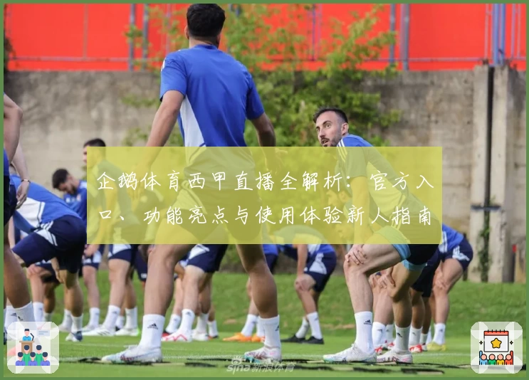 企鹅体育西甲直播全解析：官方入口、功能亮点与使用体验新人指南