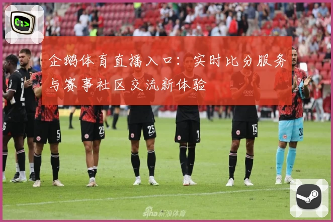 企鹅体育直播入口:实时比分服务与赛事社区交流新体验