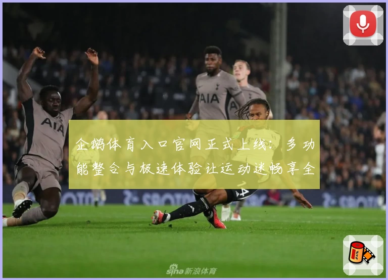 企鹅体育入口官网正式上线：多功能整合与极速体验让运动迷畅享全新视界