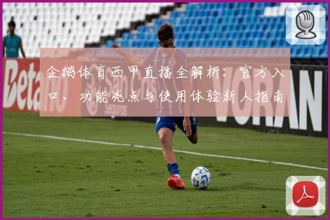 企鹅体育西甲直播全解析：官方入口、功能亮点与使用体验新人指南