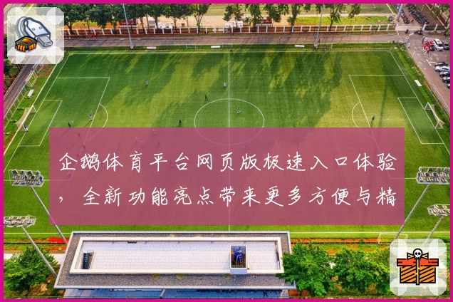 企鹅体育平台网页版极速入口体验，全新功能亮点带来更多方便与精彩