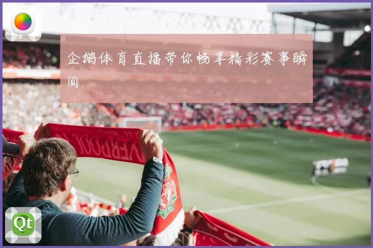 企鹅体育直播带你畅享精彩赛事瞬间