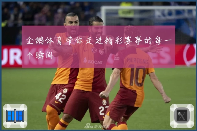 企鹅体育带你走进精彩赛事的每一个瞬间