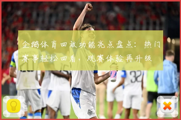 企鹅体育回放功能亮点盘点：热门赛事轻松回看，观赛体验再升级