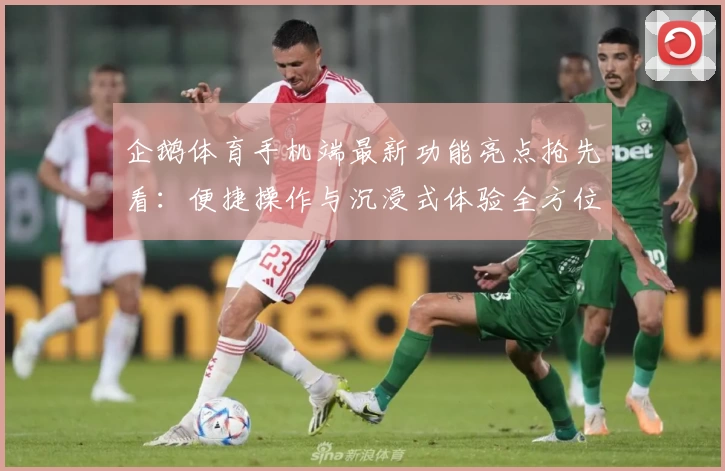 企鹅体育手机端最新功能亮点抢先看：便捷操作与沉浸式体验全方位解析