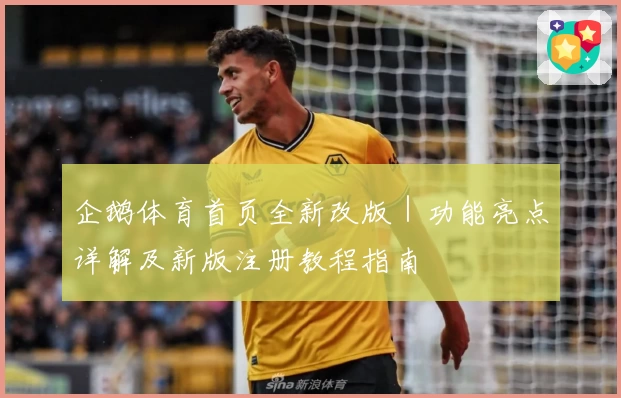 企鹅体育首页全新改版｜功能亮点详解及新版注册教程指南
