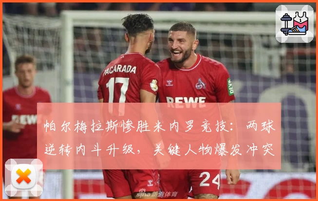帕尔梅拉斯惨胜米内罗竞技：两球逆转内斗升级，关键人物爆发冲突！