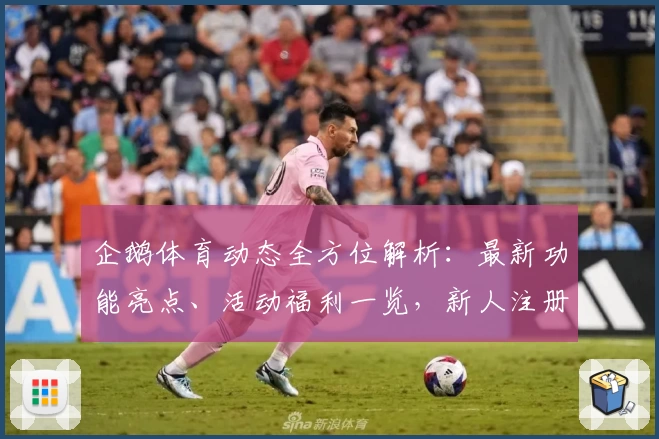 企鹅体育动态全方位解析：最新功能亮点、活动福利一览，新人注册教程带你快速上手