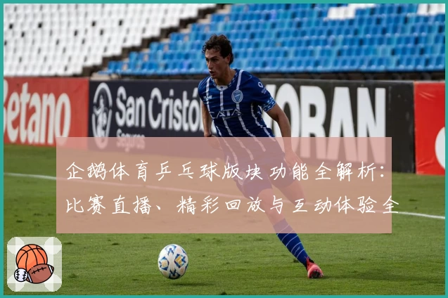 企鹅体育乒乓球版块功能全解析:比赛直播、精彩回放与互动体验全方位揭秘