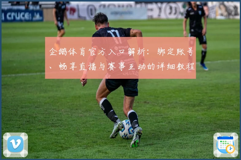 企鹅体育官方入口解析:绑定账号、畅享直播与赛事互动的详细教程