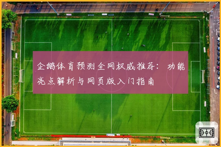 企鹅体育预测全网权威推荐：功能亮点解析与网页版入门指南