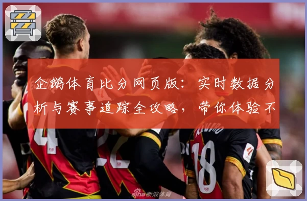 企鹅体育比分网页版:实时数据分析与赛事追踪全攻略,带你体验不一样的观赛乐趣