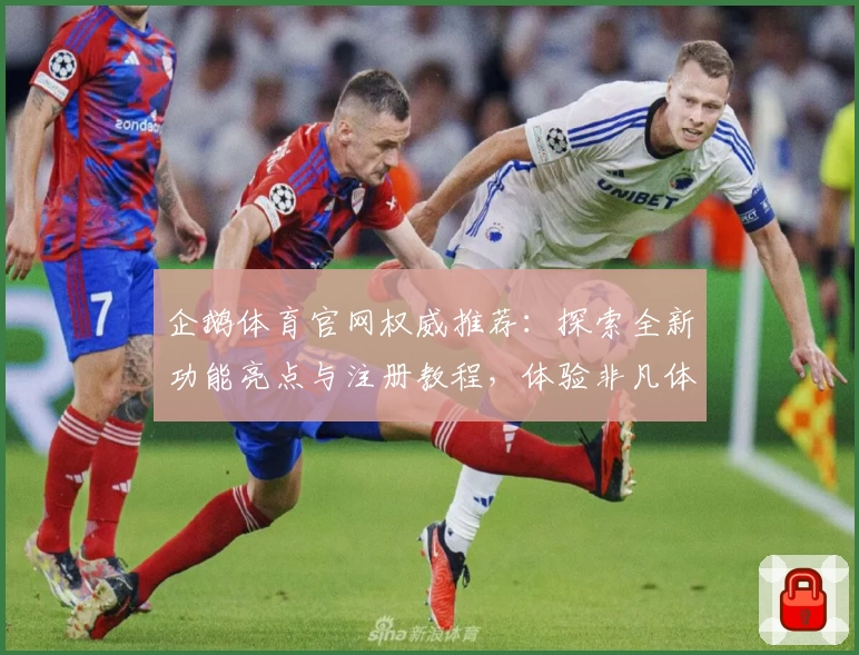 企鹅体育官网权威推荐：探索全新功能亮点与注册教程，体验非凡体育魅力
