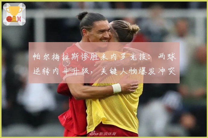 帕尔梅拉斯惨胜米内罗竞技：两球逆转内斗升级，关键人物爆发冲突！