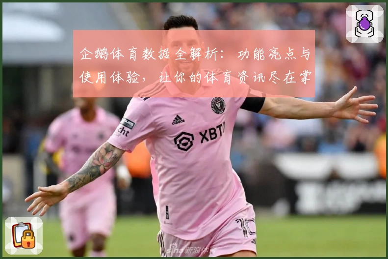 企鹅体育数据全解析：功能亮点与使用体验，让你的体育资讯尽在掌握