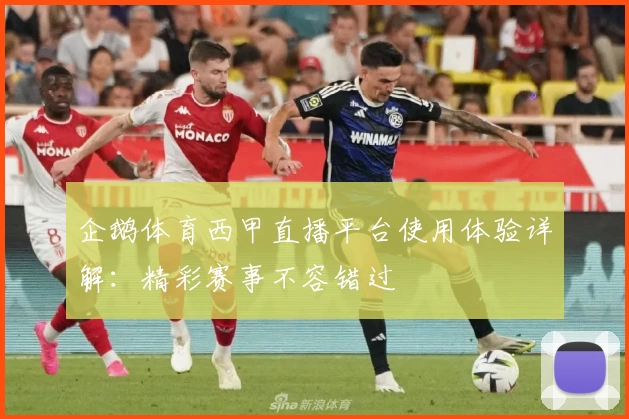 企鹅体育西甲直播平台使用体验详解:精彩赛事不容错过