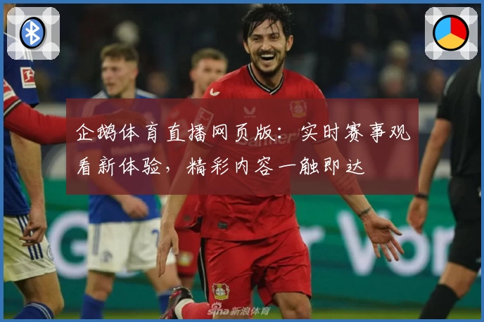 企鹅体育直播网页版：实时赛事观看新体验，精彩内容一触即达