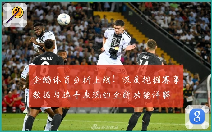 企鹅体育分析上线！深度挖掘赛事数据与选手表现的全新功能详解