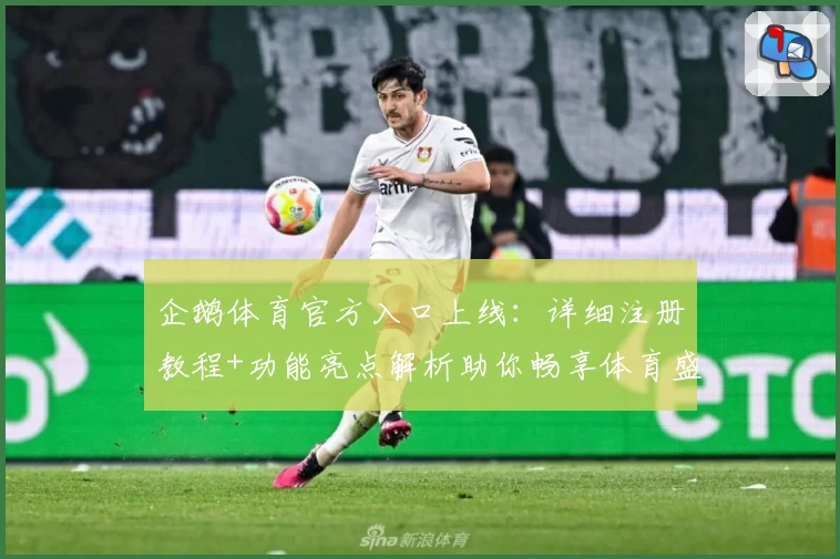 企鹅体育官方入口上线：详细注册教程+功能亮点解析助你畅享体育盛宴