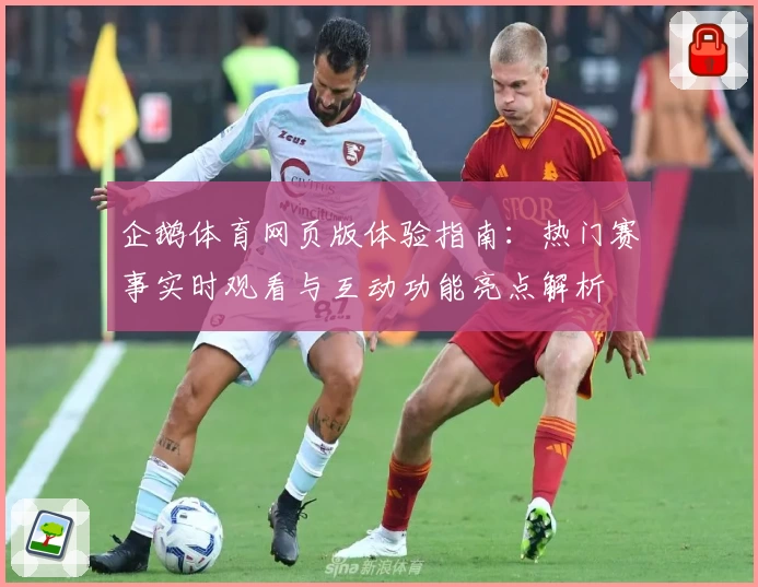 企鹅体育网页版体验指南：热门赛事实时观看与互动功能亮点解析