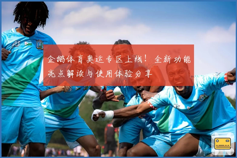 企鹅体育奥运专区上线！全新功能亮点解读与使用体验分享