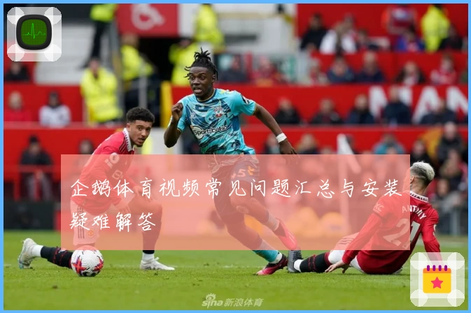 企鹅体育视频常见问题汇总与安装疑难解答