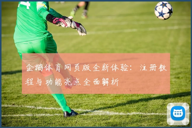 企鹅体育网页版全新体验：注册教程与功能亮点全面解析