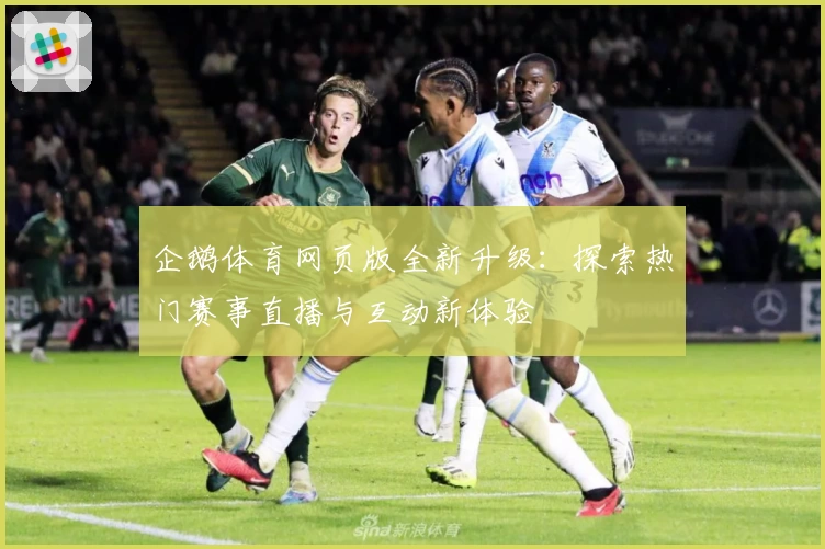 企鹅体育网页版全新升级：探索热门赛事直播与互动新体验