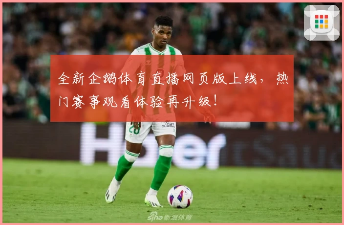 全新企鹅体育直播网页版上线，热门赛事观看体验再升级！
