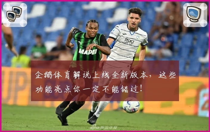 企鹅体育解说上线全新版本，这些功能亮点你一定不能错过！