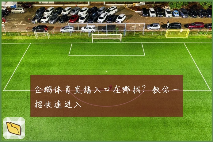 企鹅体育直播入口在哪找?教你一招快速进入