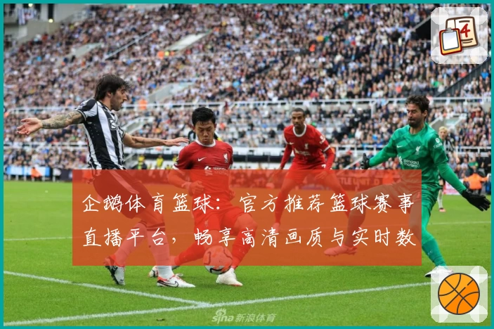 企鹅体育篮球:官方推荐篮球赛事直播平台,畅享高清画质与实时数据分析