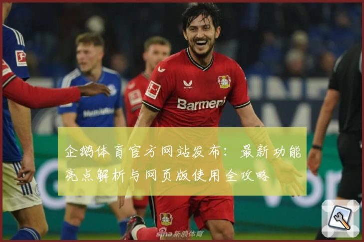 企鹅体育官方网站发布：最新功能亮点解析与网页版使用全攻略