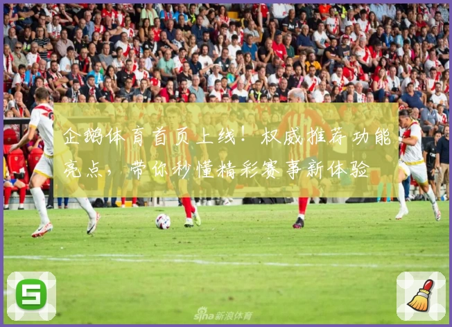 企鹅体育首页上线！权威推荐功能亮点，带你秒懂精彩赛事新体验